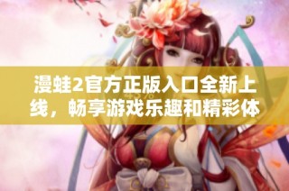 漫蛙2官方正版入口全新上线，畅享游戏乐趣和精彩体验