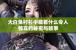 大白兔衬衫中藏着什么令人惊喜的秘密与故事