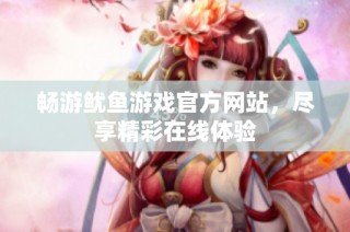 畅游鱿鱼游戏官方网站，尽享精彩在线体验