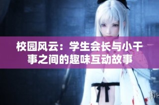 校园风云：学生会长与小干事之间的趣味互动故事