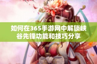 如何在365手游网中解锁峡谷先锋功能和技巧分享