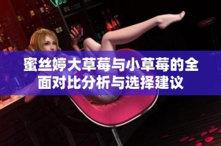 蜜丝婷大草莓与小草莓的全面对比分析与选择建议