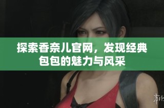 探索香奈儿官网，发现经典包包的魅力与风采