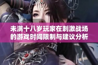 未满十八岁玩家在刺激战场的游戏时间限制与建议分析
