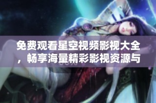 免费观看星空视频影视大全，畅享海量精彩影视资源与推荐