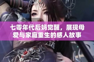 七零年代后妈觉醒，展现母爱与家庭重生的感人故事