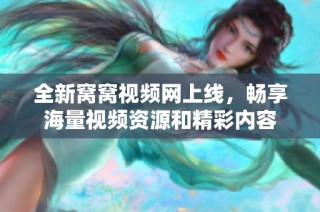 全新窝窝视频网上线，畅享海量视频资源和精彩内容
