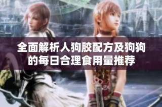 全面解析人狗胶配方及狗狗的每日合理食用量推荐