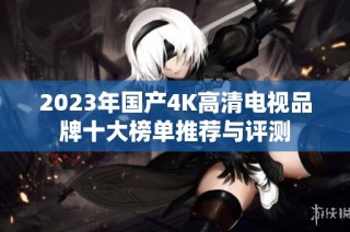 2023年国产4K高清电视品牌十大榜单推荐与评测