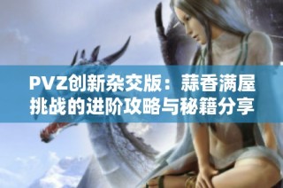 PVZ创新杂交版：蒜香满屋挑战的进阶攻略与秘籍分享
