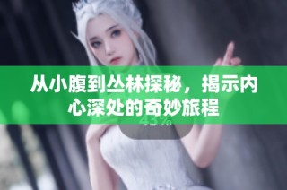 从小腹到丛林探秘，揭示内心深处的奇妙旅程