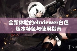 全新体验的ehviewer白色版本特色与使用指南