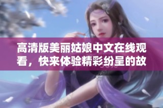 高清版美丽姑娘中文在线观看，快来体验精彩纷呈的故事！