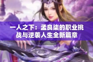 一人之下：孟良柒的职业挑战与逆袭人生全新篇章