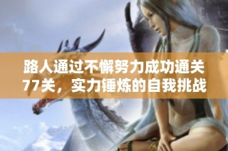 路人通过不懈努力成功通关77关，实力锤炼的自我挑战历程