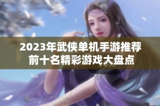 2023年武侠单机手游推荐 前十名精彩游戏大盘点