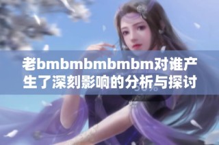 老bmbmbmbmbm对谁产生了深刻影响的分析与探讨