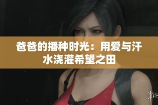 爸爸的播种时光：用爱与汗水浇灌希望之田