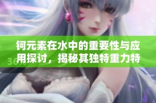 钶元素在水中的重要性与应用探讨，揭秘其独特重力特性
