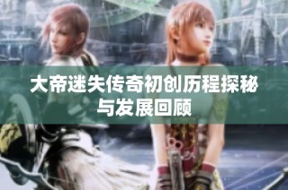 大帝迷失传奇初创历程探秘与发展回顾