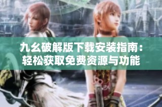 九幺破解版下载安装指南：轻松获取免费资源与功能