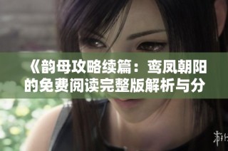 《韵母攻略续篇：鸾凤朝阳的免费阅读完整版解析与分享》