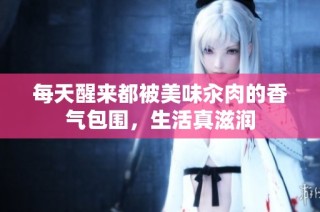 每天醒来都被美味汆肉的香气包围，生活真滋润