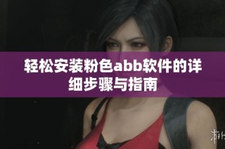 轻松安装粉色abb软件的详细步骤与指南
