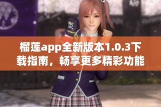 榴莲app全新版本1.0.3下载指南，畅享更多精彩功能