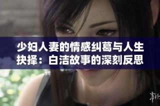 少妇人妻的情感纠葛与人生抉择：白洁故事的深刻反思