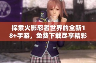 探索火影忍者世界的全新18+手游，免费下载尽享精彩体验