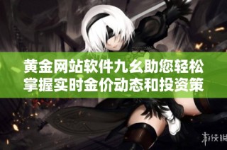黄金网站软件九幺助您轻松掌握实时金价动态和投资策略