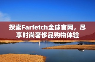 探索Farfetch全球官网，尽享时尚奢侈品购物体验