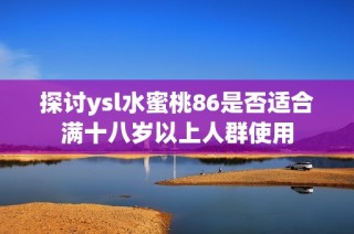 探讨ysl水蜜桃86是否适合满十八岁以上人群使用