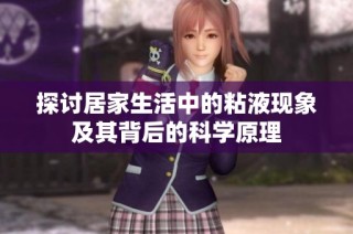 探讨居家生活中的粘液现象及其背后的科学原理