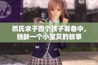 燕氏求子四个孩子筹备中，独缺一个小宝贝的故事