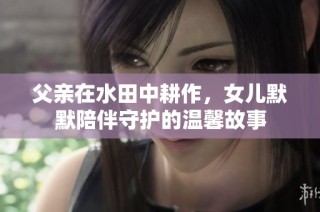 父亲在水田中耕作，女儿默默陪伴守护的温馨故事
