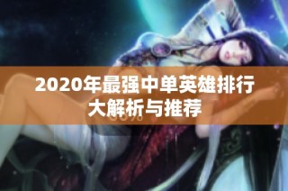 2020年最强中单英雄排行大解析与推荐
