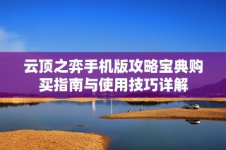 云顶之弈手机版攻略宝典购买指南与使用技巧详解