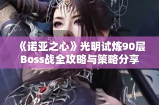 《诺亚之心》光明试炼90层Boss战全攻略与策略分享