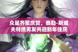 众星齐聚庆贺，泰勒-斯威夫特携男友共迎新年佳庆