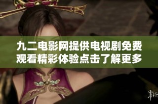 九二电影网提供电视剧免费观看精彩体验点击了解更多信息