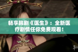 畅享韩剧《医生》：全新医疗剧情任你免费观看！