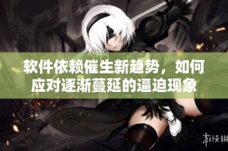 软件依赖催生新趋势，如何应对逐渐蔓延的逼迫现象