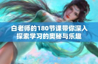 白老师的180节课带你深入探索学习的奥秘与乐趣
