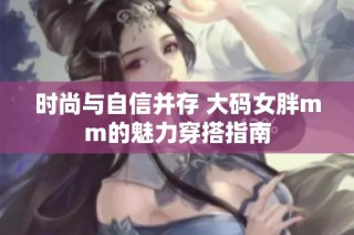 时尚与自信并存 大码女胖mm的魅力穿搭指南