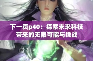 下一页p40：探索未来科技带来的无限可能与挑战