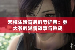 艺校生活背后的守护者：秦大爷的温情故事与挑战