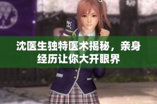 沈医生独特医术揭秘，亲身经历让你大开眼界