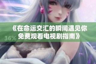 《在命运交汇的瞬间遇见你 免费观看电视剧指南》